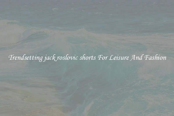 Trendsetting jack roslovic shorts For Leisure And Fashion