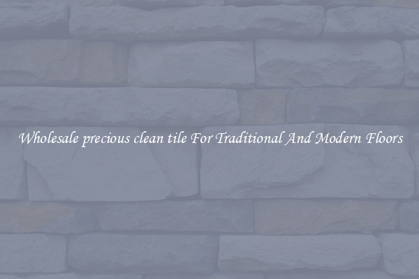Wholesale precious clean tile For Traditional And Modern Floors