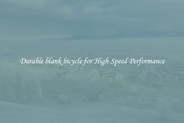 Durable blank bicycle for High-Speed Performance