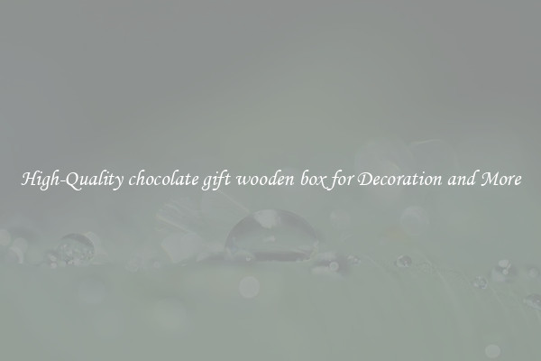 High-Quality chocolate gift wooden box for Decoration and More
