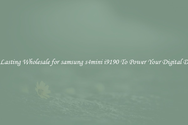 Long Lasting Wholesale for samsung s4mini i9190 To Power Your Digital Devices