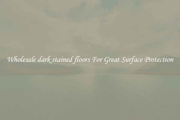 Wholesale dark stained floors For Great Surface Protection