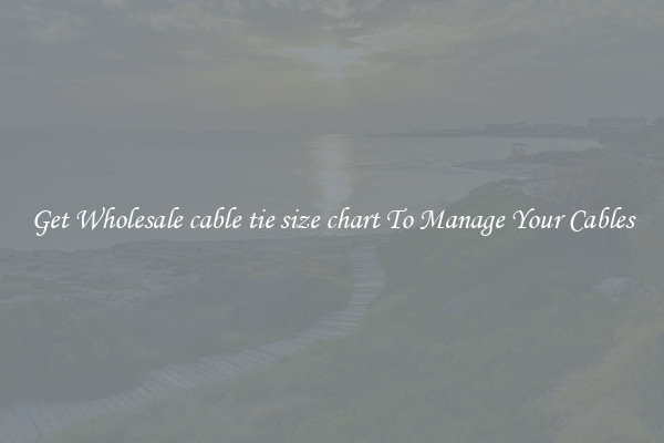 Get Wholesale cable tie size chart To Manage Your Cables