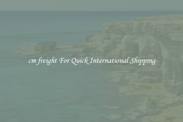 cm freight For Quick International Shipping