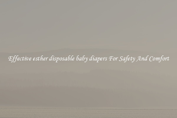 Effective esther disposable baby diapers For Safety And Comfort