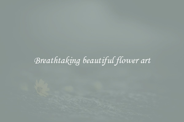 Breathtaking beautiful flower art