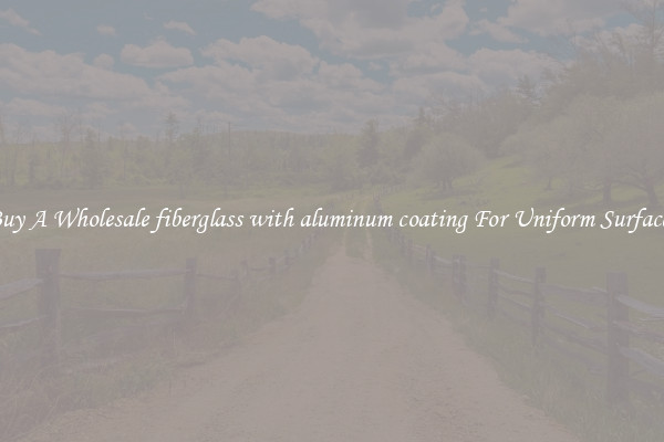 Buy A Wholesale fiberglass with aluminum coating For Uniform Surfaces
