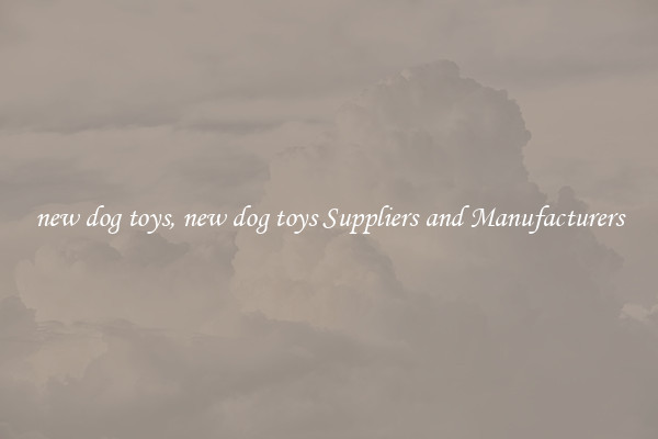 new dog toys, new dog toys Suppliers and Manufacturers