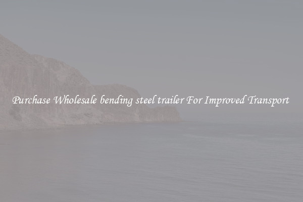Purchase Wholesale bending steel trailer For Improved Transport 