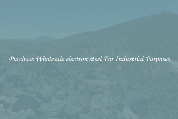 Purchase Wholesale electron steel For Industrial Purposes