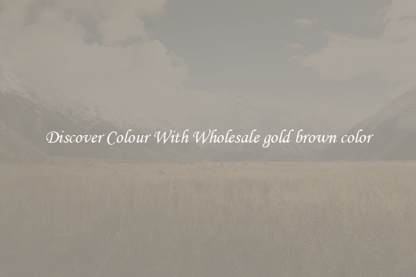 Discover Colour With Wholesale gold brown color
