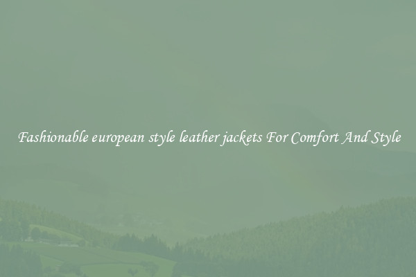 Fashionable european style leather jackets For Comfort And Style