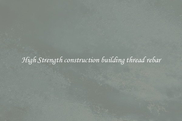 High Strength construction building thread rebar