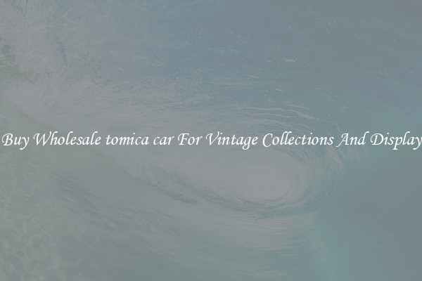 Buy Wholesale tomica car For Vintage Collections And Display