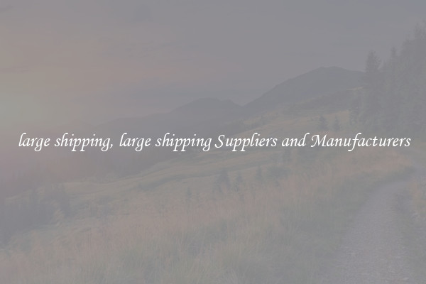 large shipping, large shipping Suppliers and Manufacturers