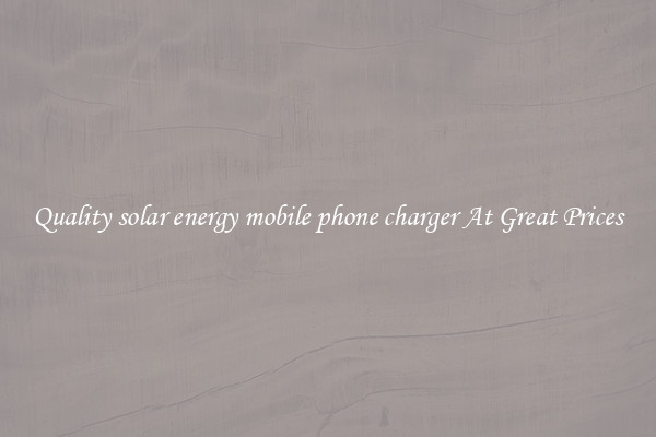 Quality solar energy mobile phone charger At Great Prices