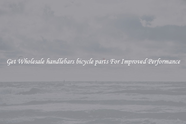 Get Wholesale handlebars bicycle parts For Improved Performance