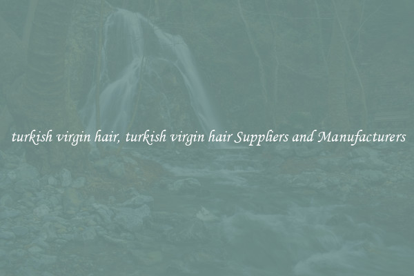 turkish virgin hair, turkish virgin hair Suppliers and Manufacturers