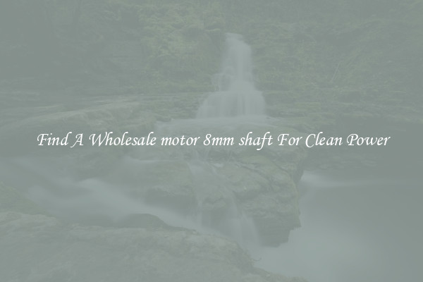 Find A Wholesale motor 8mm shaft For Clean Power