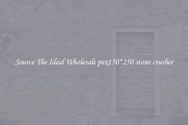 Source The Ideal Wholesale pex150*250 stone crusher