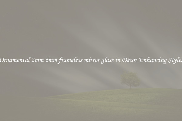Ornamental 2mm 6mm frameless mirror glass in Décor Enhancing Styles
