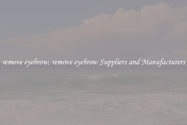 remove eyebrow, remove eyebrow Suppliers and Manufacturers