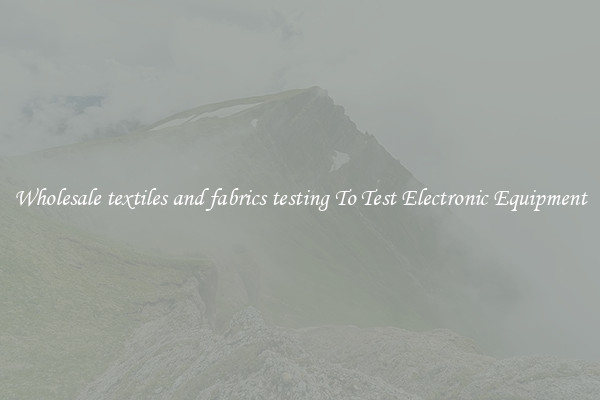 Wholesale textiles and fabrics testing To Test Electronic Equipment