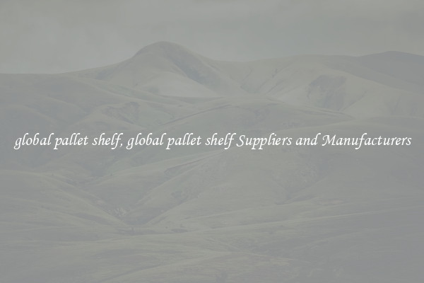 global pallet shelf, global pallet shelf Suppliers and Manufacturers