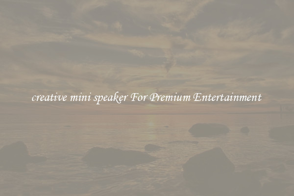 creative mini speaker For Premium Entertainment 