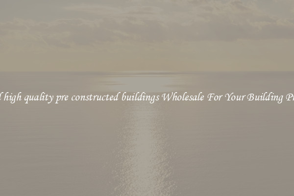 Find high quality pre constructed buildings Wholesale For Your Building Project