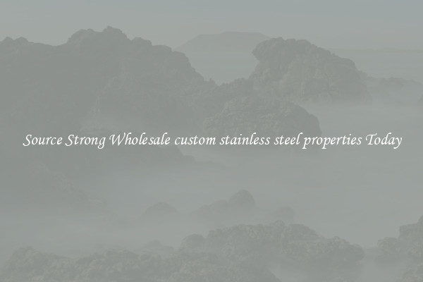 Source Strong Wholesale custom stainless steel properties Today