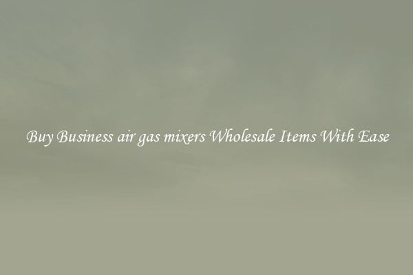 Buy Business air gas mixers Wholesale Items With Ease