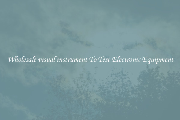 Wholesale visual instrument To Test Electronic Equipment