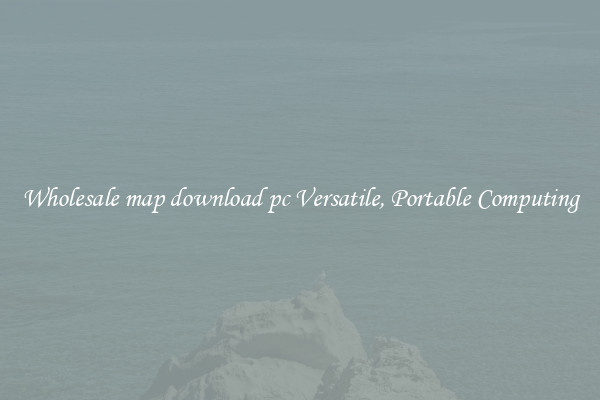 Wholesale map download pc Versatile, Portable Computing