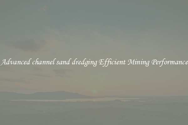 Advanced channel sand dredging Efficient Mining Performance