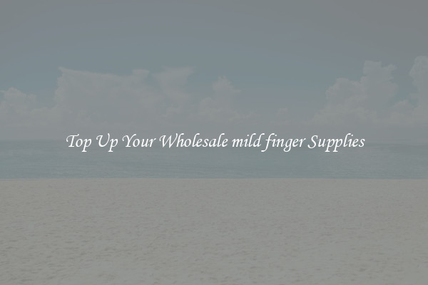 Top Up Your Wholesale mild finger Supplies