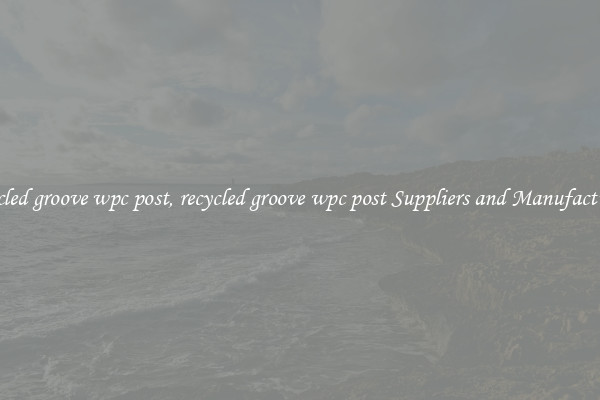 recycled groove wpc post, recycled groove wpc post Suppliers and Manufacturers
