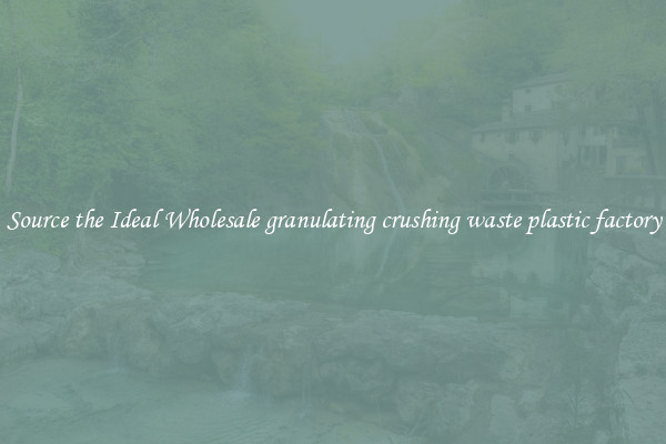 Source the Ideal Wholesale granulating crushing waste plastic factory