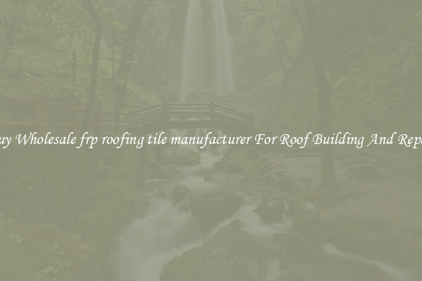 Buy Wholesale frp roofing tile manufacturer For Roof Building And Repair
