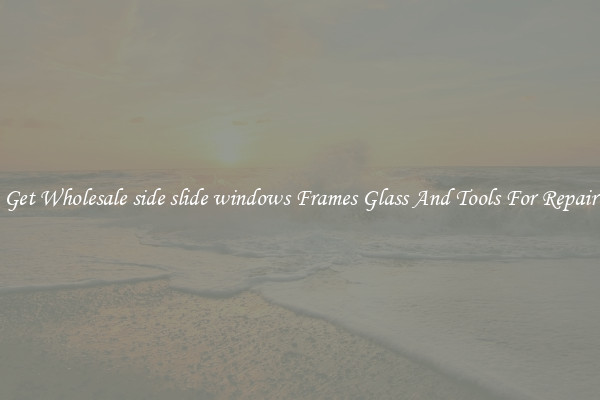 Get Wholesale side slide windows Frames Glass And Tools For Repair