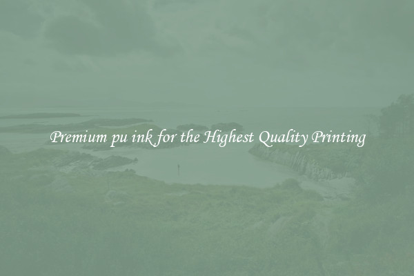 Premium pu ink for the Highest Quality Printing