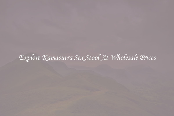 Explore Kamasutra Sex Stool At Wholesale Prices