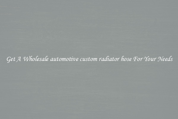 Get A Wholesale automotive custom radiator hose For Your Needs