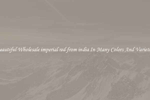 Beautiful Wholesale imperial red from india In Many Colors And Varieties