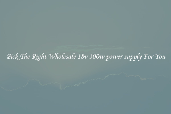 Pick The Right Wholesale 18v 300w power supply For You