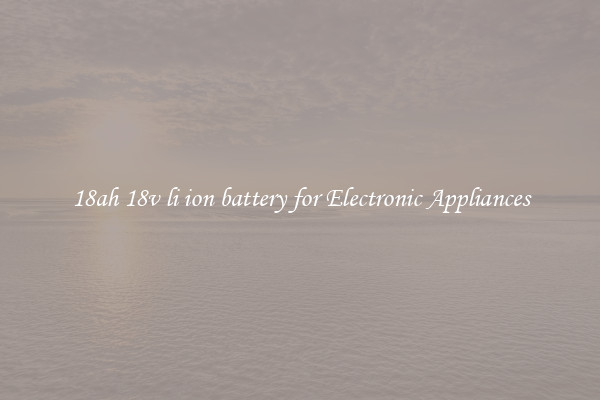 18ah 18v li ion battery for Electronic Appliances