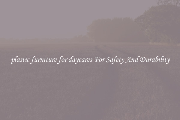plastic furniture for daycares For Safety And Durability