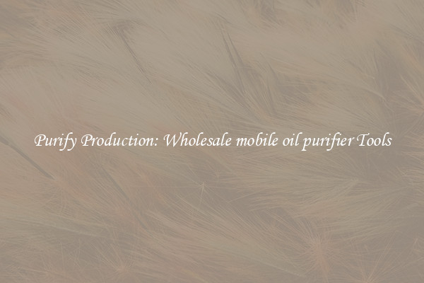 Purify Production: Wholesale mobile oil purifier Tools