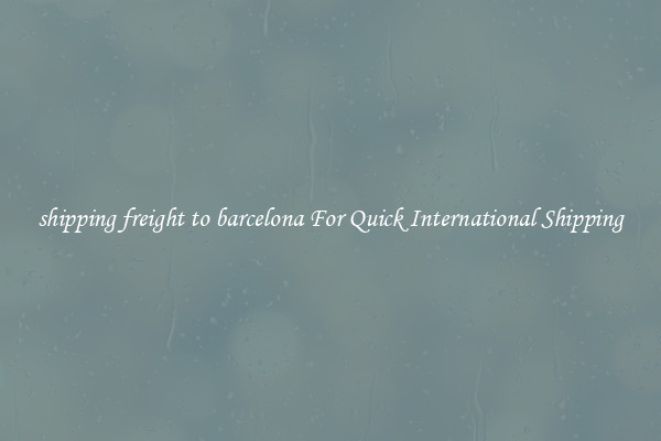 shipping freight to barcelona For Quick International Shipping