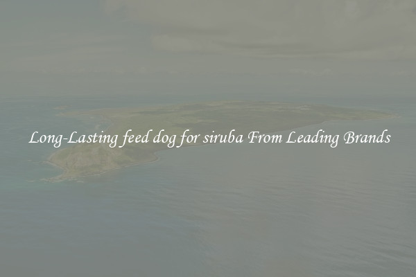 Long-Lasting feed dog for siruba From Leading Brands